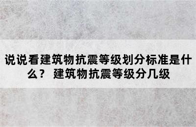 说说看建筑物抗震等级划分标准是什么？ 建筑物抗震等级分几级